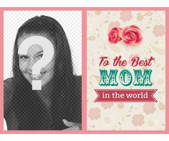 mother day postcard to the best mother in the world with roses and flowers to put ur photo